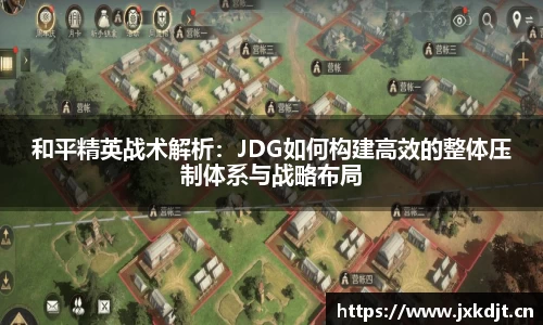 和平精英战术解析：JDG如何构建高效的整体压制体系与战略布局